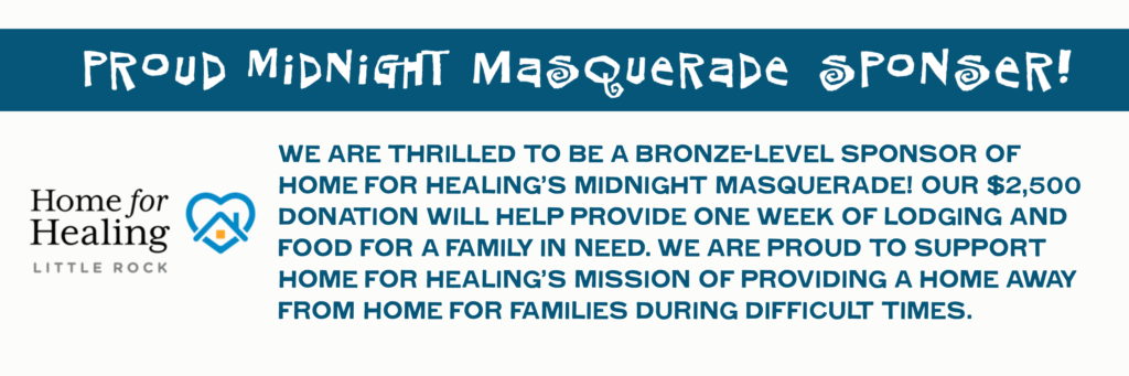 Banner stating Proud Midnight Masquerade Sponsor! with Home for Healing Little Rock logo and text about a $2,500 sponsorship providing lodging and food for families during difficult times.